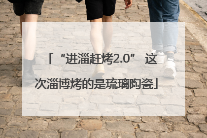 “进淄赶烤2.0” 这次淄博烤的是琉璃陶瓷
